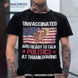 Unvaccinated And Ready To Talk Politics At Thanksgiving Shirt