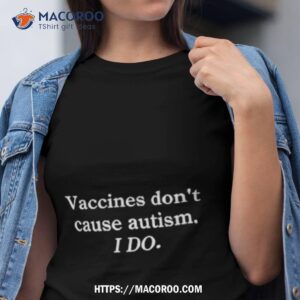 Vaccines Don’t Cause Autism I Do Shirt
