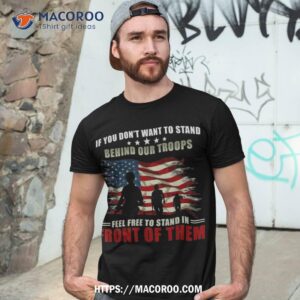 Veterans Day – If You Dont Want To Stand Behind Our Troops Shirt
