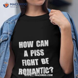 vincent how can a piss fight be romantic shirt tshirt