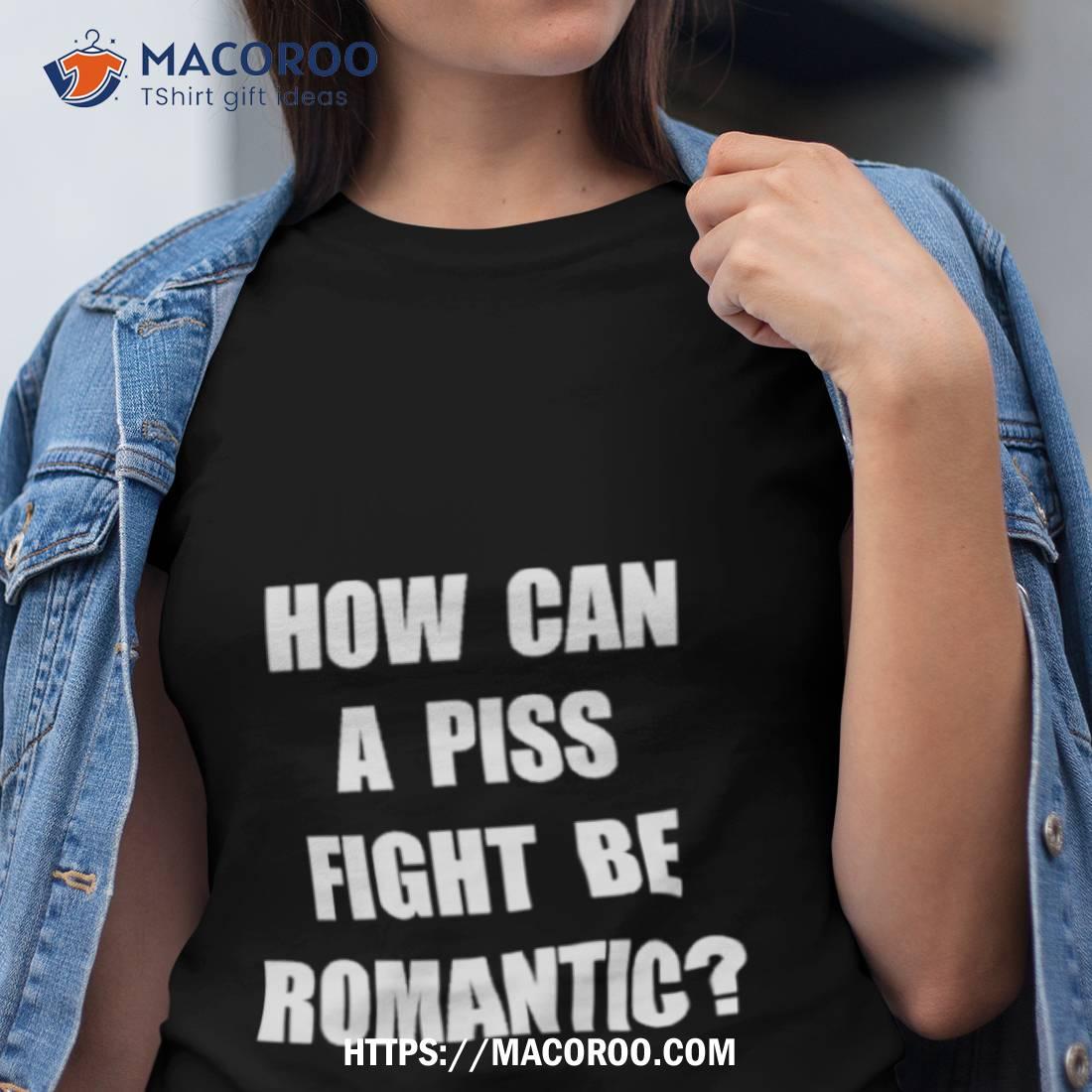 Vincent How Can A Piss Fight Be Romantic Shirt Vincent How Can A Piss Fight Be Romantic Shirt