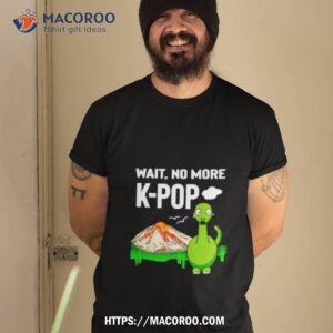 Wait No More K Pop Shirt