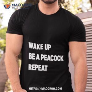 Wake Up Be A Peacock Repeat Shirt