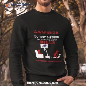 warning do not disturb while i m watching the bills serious injury or death may occur shirt sweatshirt