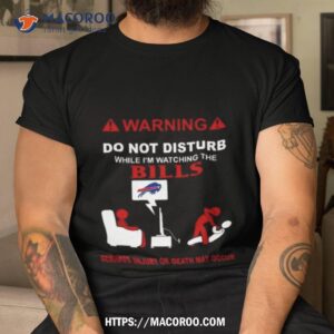 Warning Do Not Disturb While I’m Watching The Bills Serious Injury Or Death May Occur Shirt