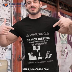 Warning Do Not Disturb While I’m Watching The Blackshawks Serious Injury Or Death May Occur T Shirt