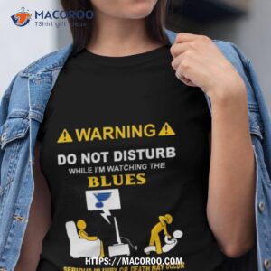 warning do not disturb while i m watching the blues serious injury or death may occur t shirt tshirt