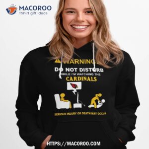Warning Do Not Disturb While I’m Watching The Cardinals Serious Injury Or Death May Occur Shirt