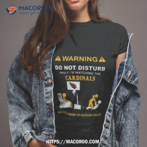 Warning Do Not Disturb While I’m Watching The Cardinals Serious Injury Or Death May Occur Shirt
