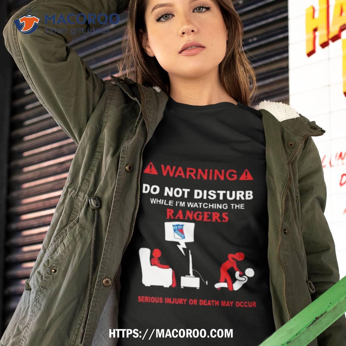 Warning Do Not Disturb While I’m Watching The Rangers Serious Injury Or Death May Occur T Shirt Warning Do Not Disturb While I’m Watching The Rangers Serious Injury Or Death May Occur T Shirt