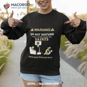 warning do not disturb while i m watching the saints serious injury or death may occur t shirt sweatshirt 1