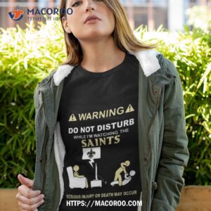 Warning Do Not Disturb While I’m Watching The Saints Serious Injury Or Death May Occur T Shirt