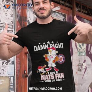 Washington Nationals Mascot Damn Right I Am A Nationals Fan Win Or Lose T Shirt