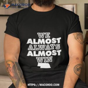 We Almost Always Almost Win Nebraska Shirt