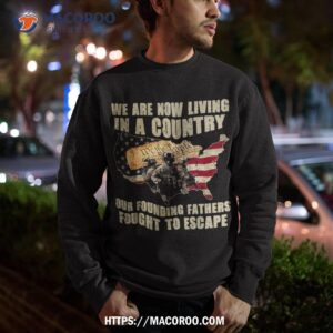 we are now living in a country our founding fathers fought shirt sweatshirt