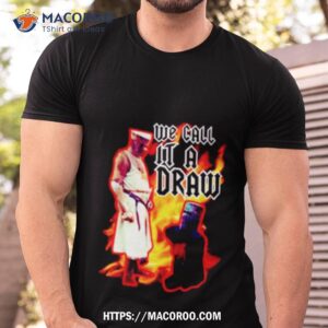 we call it a draw fire shirt tshirt