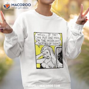 Well If They Can Put One Man On The Moon Shirt 2 well if they can put one man on the moon shirt sweatshirt 2
