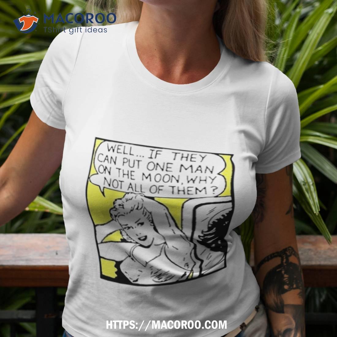 Well If They Can Put One Man On The Moon Shirt Well If They Can Put One Man On The Moon Shirt
