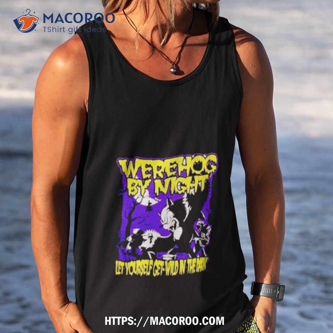 Werehog By Night Let Yourself Get Wild In The Dark Shirt Werehog By Night Let Yourself Get Wild In The Dark Shirt