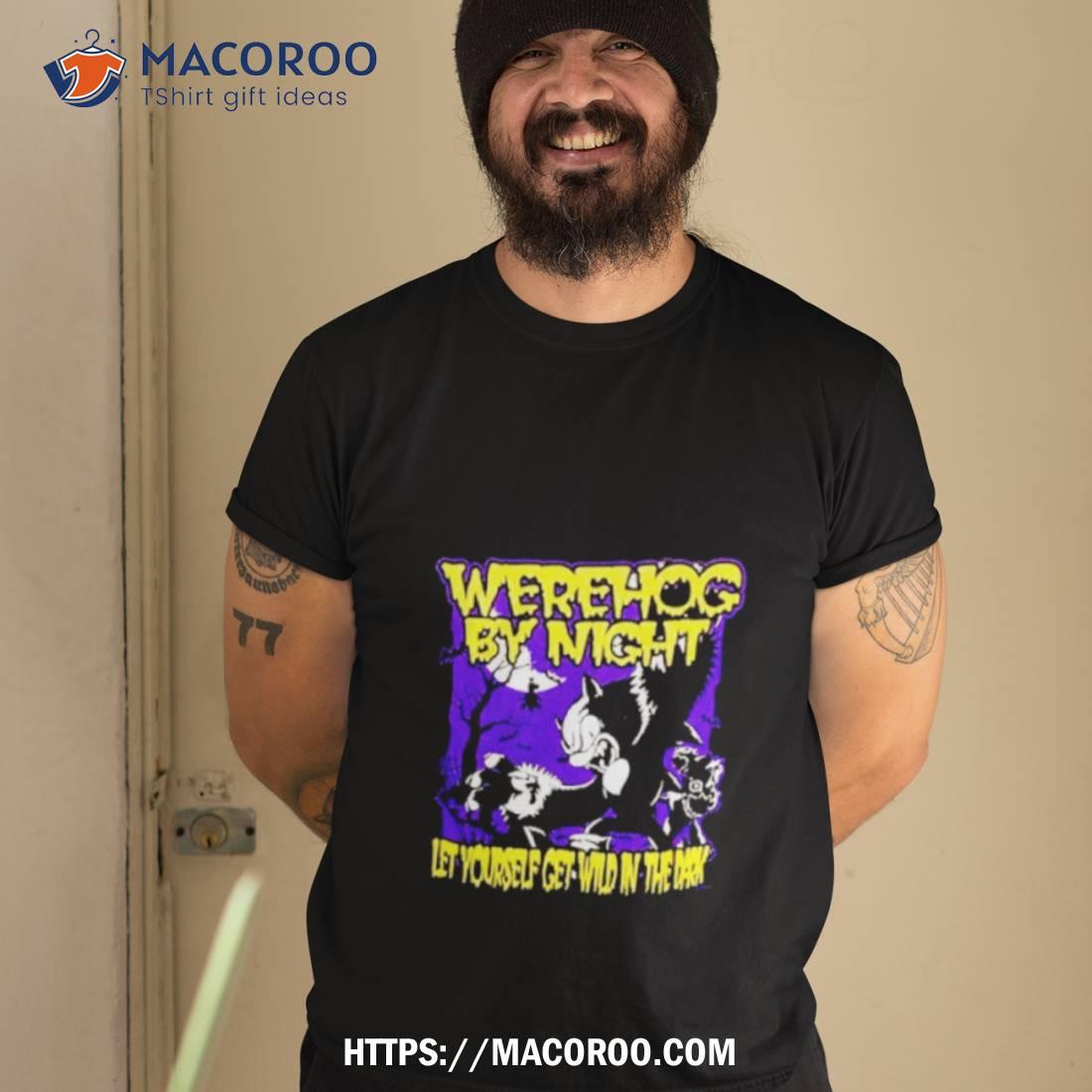 Werehog By Night Let Yourself Get Wild In The Dark Shirt Werehog By Night Let Yourself Get Wild In The Dark Shirt