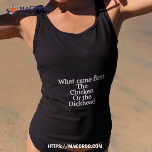 What Came First The Chicken Or The Dickhead Shirt