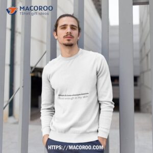 what if i ve always been good enough in my skin t shirt sweatshirt 1
