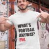 What’s Football Anyway Ew Shirt