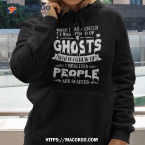 When I Was A Child I Was Afraid Of Ghosts When I Grew Up I Realized People Are Scarier Shirt