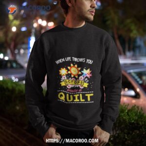 when life throws you scraps make a quilt shirt sweatshirt