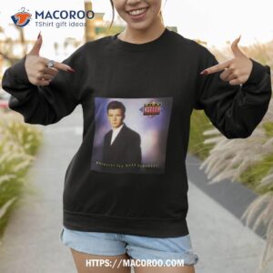 whenever you need somebody rick astley shirt sweatshirt