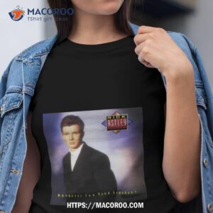 Whenever You Need Somebody Rick Astley Shirt