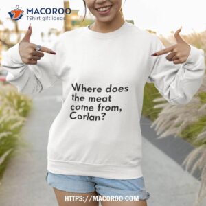 where does the meat come from corlan shirt sweatshirt