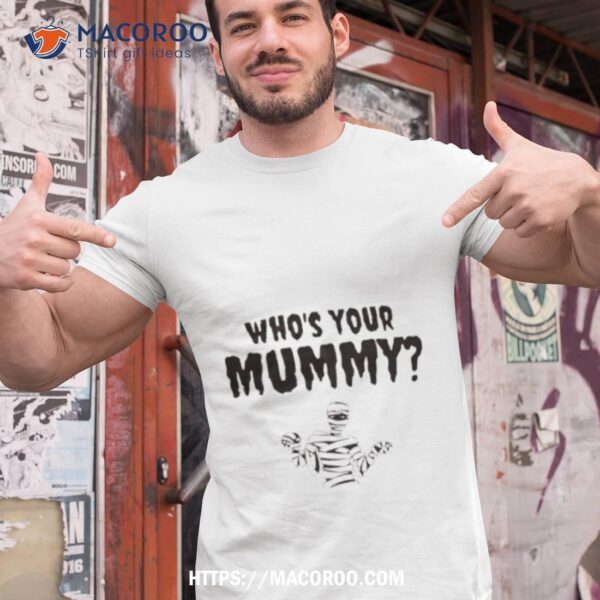 Who’s Your Mummy Shirt