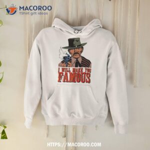 Wild West Man I Will Make You Famous Shirt