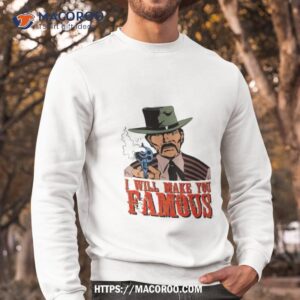 wild west man i will make you famous shirt sweatshirt