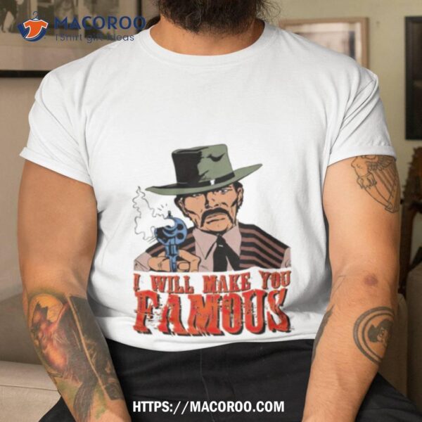 Wild West Man I Will Make You Famous Shirt