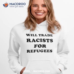 Will Trade Racists For Refugees Shirt