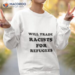 will trade racists for refugees shirt sweatshirt 2
