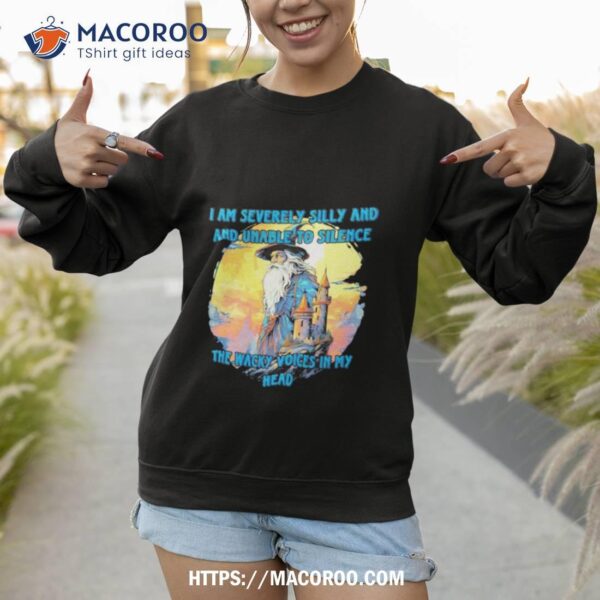 Wizard I Am Severely Silly And Unable To Silence The Wacky Voices In My Head Shirt