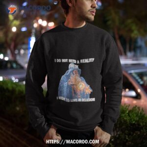 wizard i do not need a reality check i wish to live delusion shirt sweatshirt