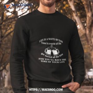 woodarkofficial life is a waste of time time is a waste of life get wasted all the time new shirt sweatshirt