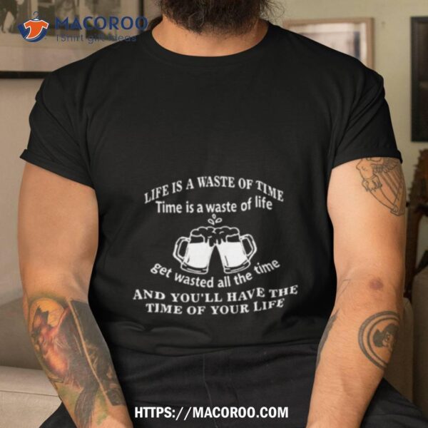 Woodarkofficial Life Is A Waste Of Time Time Is A Waste Of Life Get Wasted All The Time New Shirt