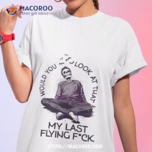 Would You Look At That My Last Flying Fuck Shirt