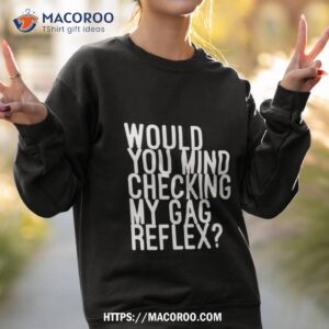 would you mind checking my gag reflex t shirt sweatshirt 2