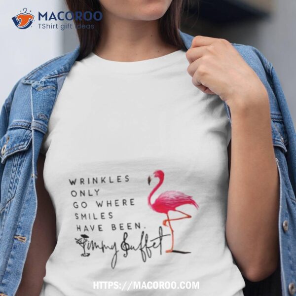 Wrinkles Only Go Where Smiles Have Been Shirt