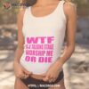 Wtf Is A Talking Stage Worship Me Or Die Shirt