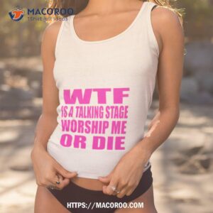Wtf Is A Talking Stage Worship Me Or Die Shirt