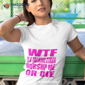 wtf is a talking stage worship me or die shirt tshirt 1