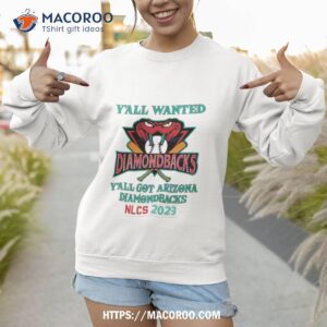 y all wanted diamondbacks y all got arizona diamondbacks nlcs 2023 champions t shirt sweatshirt