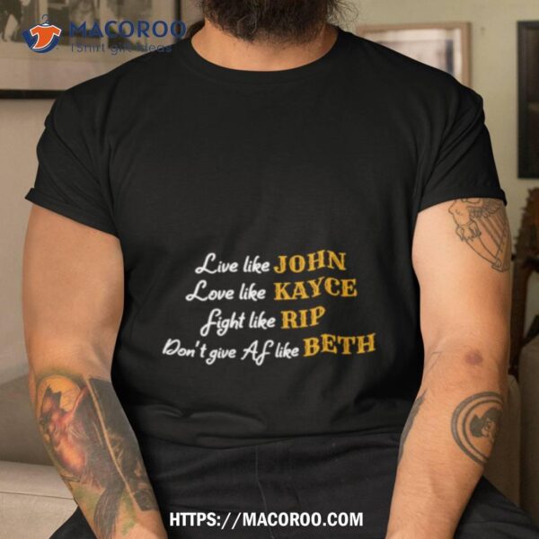 Yellowstone Live Like John Kayce Rip Beth Shirt